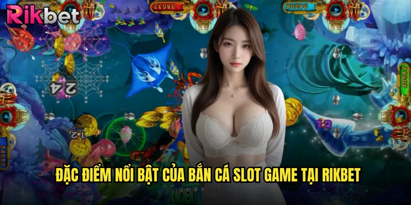 Đặc Điểm Nổi Bật Của Bắn Cá Slot Game Tại rikbet