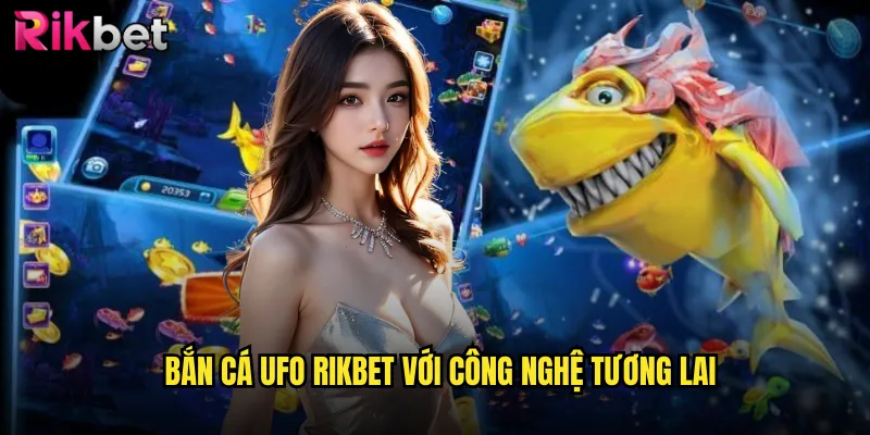 Bắn Cá UFO rikbet Với Công Nghệ Tương Lai