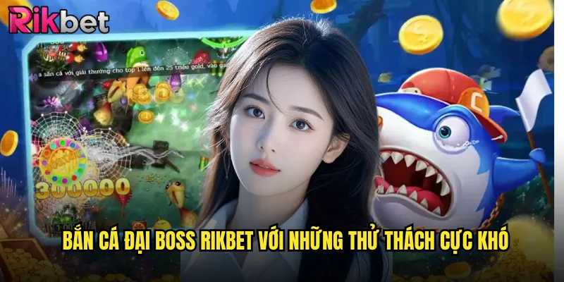 Bắn Cá Đại Boss rikbet Với Những Thử Thách Cực Khó