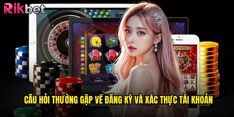 Giải Đáp Câu Hỏi Thường Gặp rikbet Chi Tiết Dành Cho Người Chơi Mới 2 Câu Hỏi Thường Gặp về đăng ký và xác thực tài khoản