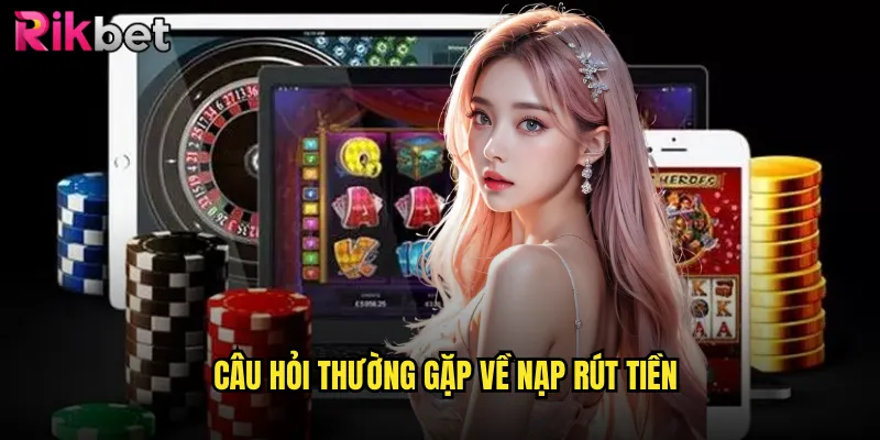 Giải Đáp Câu Hỏi Thường Gặp rikbet Chi Tiết Dành Cho Người Chơi Mới 3 Câu Hỏi Thường Gặp về nạp rút tiền