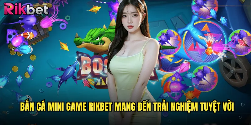 Bắn Cá Mini Game rikbet Mang Đến Trải Nghiệm Tuyệt Vời